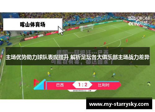 主场优势助力球队表现提升 解析足坛各大俱乐部主场战力差异