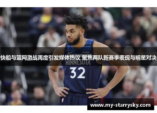 快船与篮网激战再度引发媒体热议 聚焦两队新赛季表现与明星对决