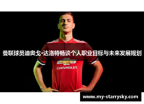 曼联球员迪奥戈·达洛特畅谈个人职业目标与未来发展规划