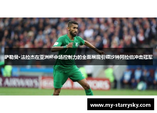 萨勒曼·法拉杰在亚洲杯中场控制力的全面展现引领沙特阿拉伯冲击冠军