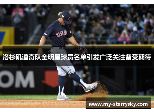 洛杉矶道奇队全明星球员名单引发广泛关注备受期待