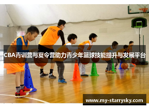 CBA青训营与夏令营助力青少年篮球技能提升与发展平台