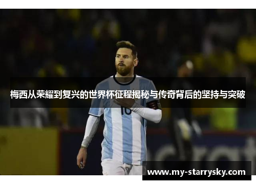 梅西从荣耀到复兴的世界杯征程揭秘与传奇背后的坚持与突破
