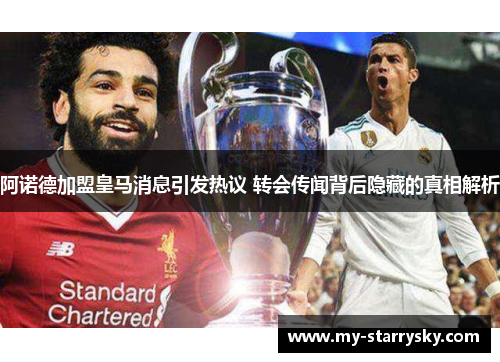 阿诺德加盟皇马消息引发热议 转会传闻背后隐藏的真相解析