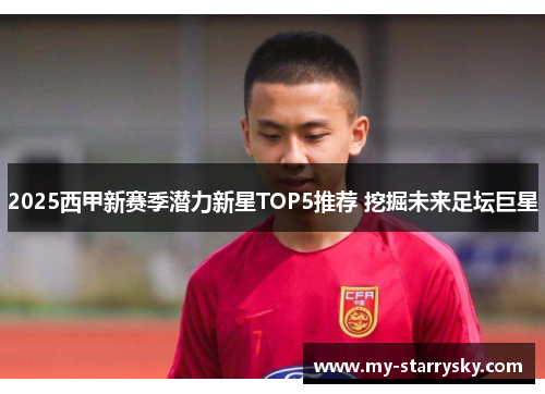 2025西甲新赛季潜力新星TOP5推荐 挖掘未来足坛巨星
