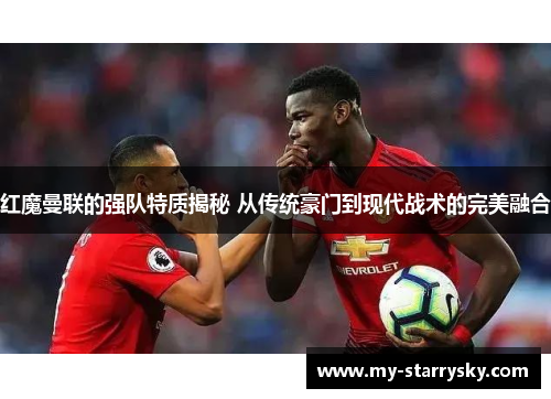 红魔曼联的强队特质揭秘 从传统豪门到现代战术的完美融合