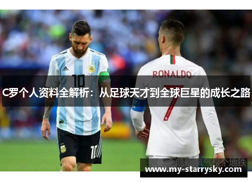 C罗个人资料全解析：从足球天才到全球巨星的成长之路