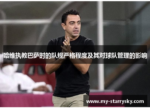 哈维执教巴萨时的队规严格程度及其对球队管理的影响