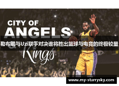 勒布朗与Uzi联手对决谁将胜出篮球与电竞的终极较量