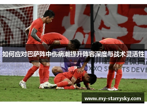 如何应对巴萨阵中伤病潮提升阵容深度与战术灵活性