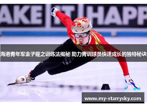 海港青年军金子隆之训练法揭秘 助力青训球员快速成长的独特秘诀