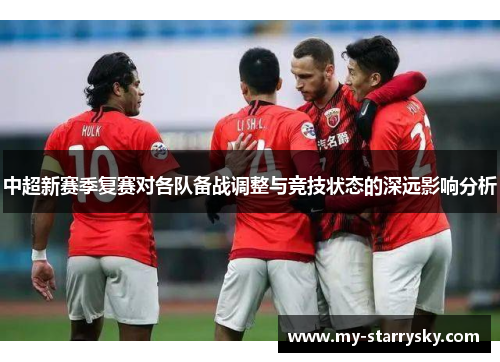 中超新赛季复赛对各队备战调整与竞技状态的深远影响分析