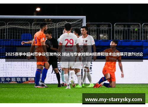 2025赛季中超判罚争议引发热议 球迷与专家对裁判标准和技术应用展开激烈讨论