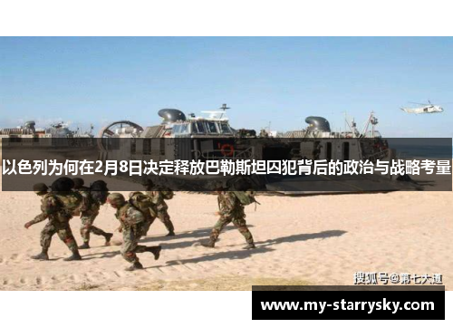 以色列为何在2月8日决定释放巴勒斯坦囚犯背后的政治与战略考量
