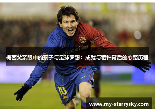 梅西父亲眼中的孩子与足球梦想：成就与牺牲背后的心路历程