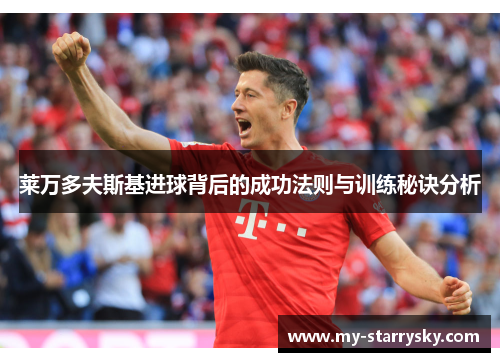 莱万多夫斯基进球背后的成功法则与训练秘诀分析
