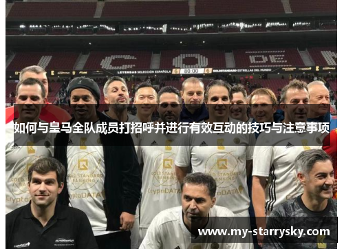 如何与皇马全队成员打招呼并进行有效互动的技巧与注意事项