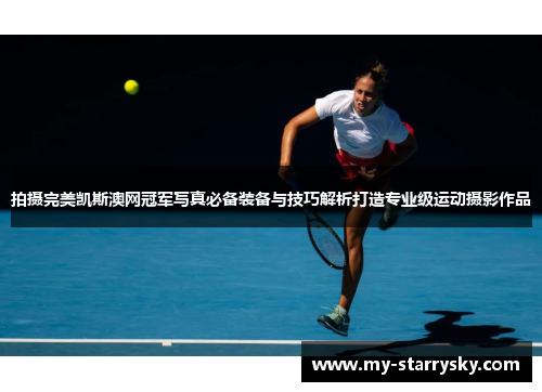 拍摄完美凯斯澳网冠军写真必备装备与技巧解析打造专业级运动摄影作品