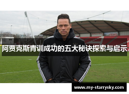 阿贾克斯青训成功的五大秘诀探索与启示