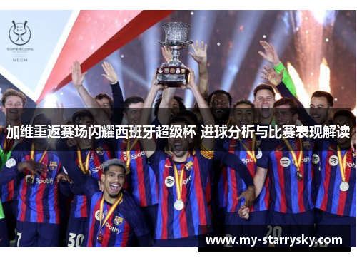 加维重返赛场闪耀西班牙超级杯 进球分析与比赛表现解读