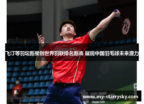 飞汀等羽坛新星创世界羽联排名新高 展现中国羽毛球未来潜力
