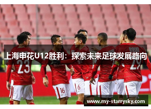 上海申花U12胜利：探索未来足球发展路向