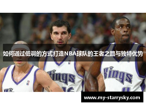 如何通过低调的方式打造NBA球队的王者之路与独特优势