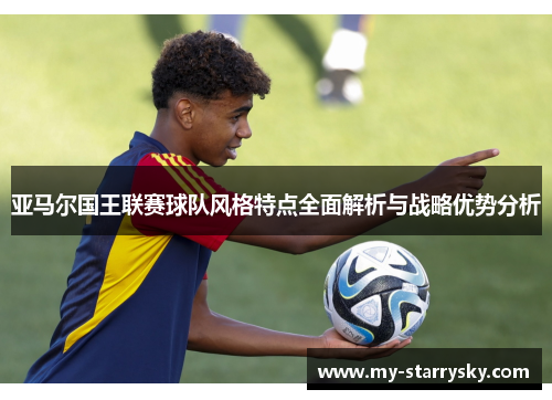 亚马尔国王联赛球队风格特点全面解析与战略优势分析