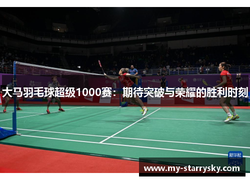 大马羽毛球超级1000赛：期待突破与荣耀的胜利时刻