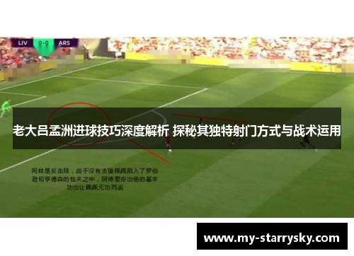 老大吕孟洲进球技巧深度解析 探秘其独特射门方式与战术运用