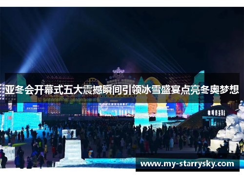 亚冬会开幕式五大震撼瞬间引领冰雪盛宴点亮冬奥梦想