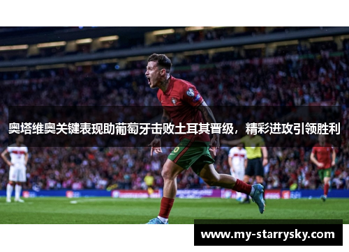 奥塔维奥关键表现助葡萄牙击败土耳其晋级，精彩进攻引领胜利