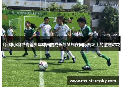 《足球小将世青篇少年球员的成长与梦想在国际赛场上的激烈对决》
