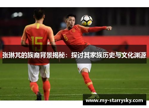 张琳芃的族裔背景揭秘：探讨其家族历史与文化渊源