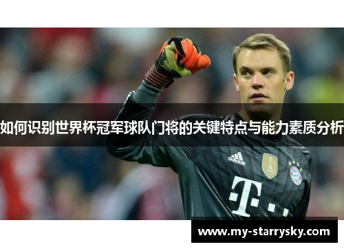 如何识别世界杯冠军球队门将的关键特点与能力素质分析