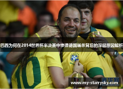 巴西为何在2014世界杯半决赛中惨遭德国屠杀背后的深层原因解析