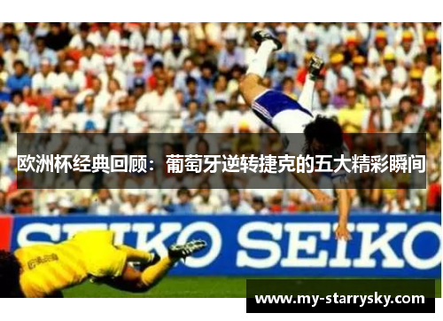 欧洲杯经典回顾：葡萄牙逆转捷克的五大精彩瞬间