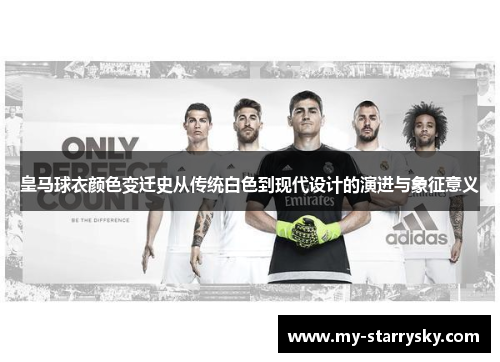 皇马球衣颜色变迁史从传统白色到现代设计的演进与象征意义